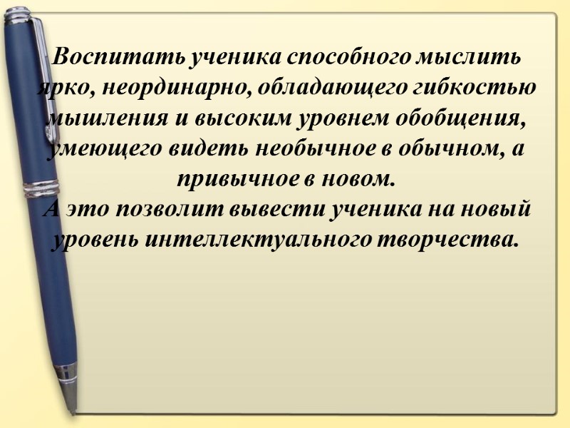 Воспитать ученика способного мыслить ярко, неординарно, обладающего гибкостью мышления и высоким уровнем обобщения, умеющего